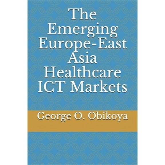 The Emerging Europe-East Asia Healthcare ICT Markets (Paperback)