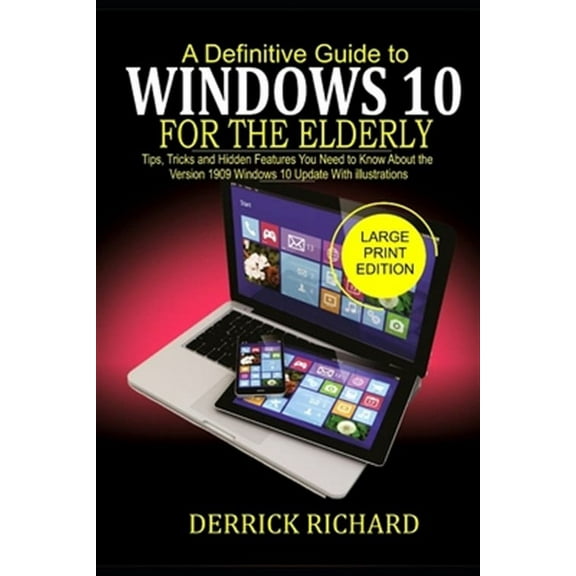 A Definitive Guide to WINDOWS 10 FOR THE ELDERLY: Tips, Tricks and Hidden Feature You Need to Know (Paperback) by Derrick Richard