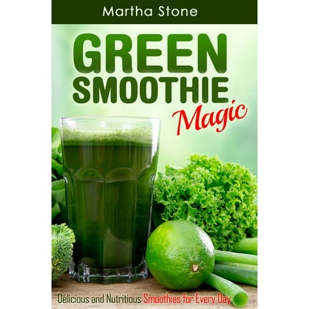 Green Smoothie Magic: Delicious and Nutritious Smoothies for Every Day -