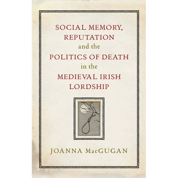 Social Memory, Reputation and the Politics of Death in the Medieval Irish Lordship (Hardcover)