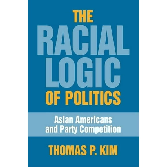 The Racial Logic of Politics : Asian Americans and Party Competition (Paperback)