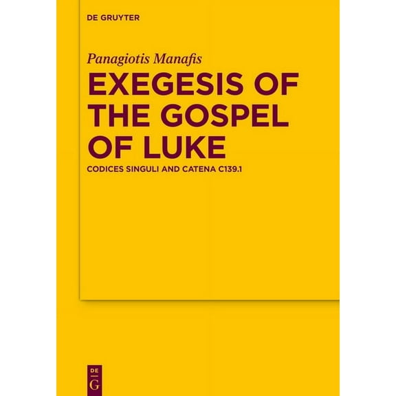 Texte Und Untersuchungen Zur Geschichte  Exegesis of the Gospel of Luke: Codices Singuli and Catena C139.1, Book 194, (Hardcover)