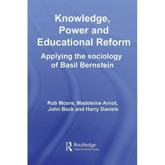 Knowledge, Power and Educational Reform: Applying the Sociology of Basil Bernstein, (Hardcover)