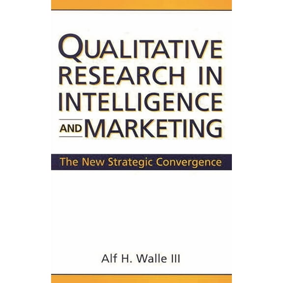 Qualitative Research in Intelligence and Marketing: The New Strategic Convergence, (Hardcover)