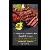 Polymyalgia Rheumatica and Giant Cell Arteritis: A Complete Survival Guide To Managing PMR And GCA With 100 Delicious A, (Paperback)
