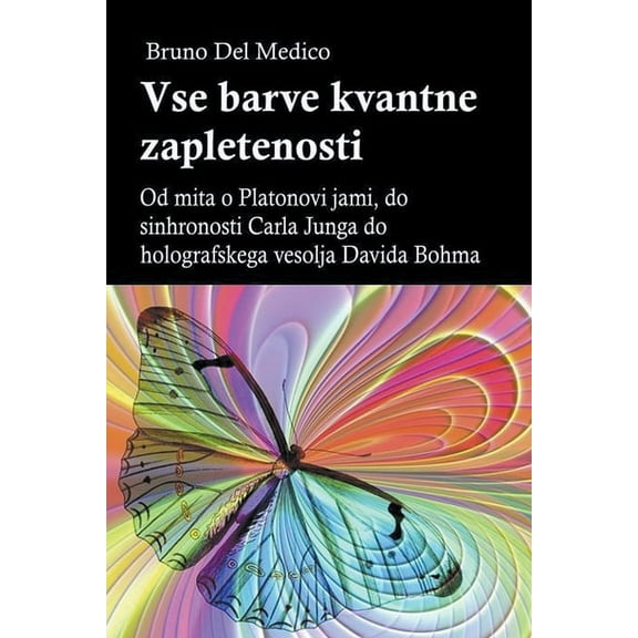 Vse barve kvantne zapletenosti. Od mita o Platonovi jami, do sinhronosti Carla Junga do holografskega vesolja Davida Boh, (Paperback)
