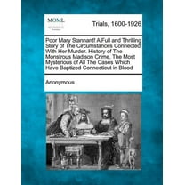 Poor Mary Stannard! a Full and Thrilling Story of the Circumstances Connected with Her Murder. History of the Monstrous Madison Crime. the Most Mysterious of All the Cases Which Have Baptized Connecticut in Blood (Paperback)