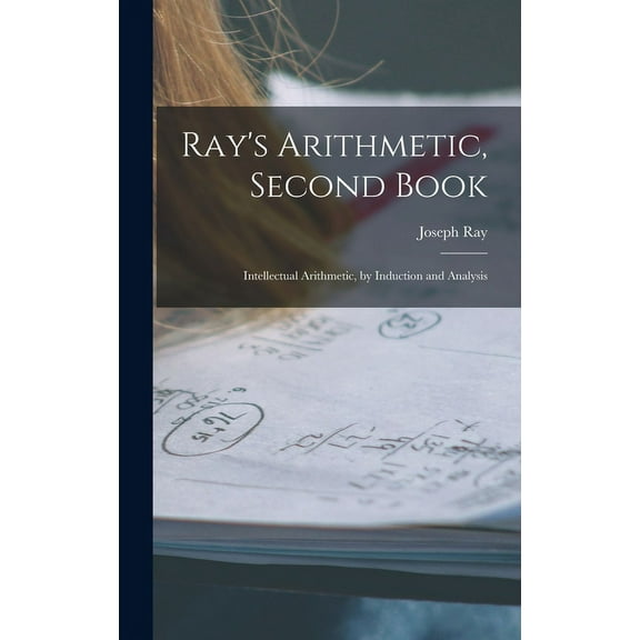 Ray's Arithmetic, Second Book: Intellectual Arithmetic, by Induction and Analysis, (Hardcover)