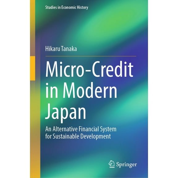Studies in Economic History Micro-Credit in Modern Japan: An Alternative Financial System for Sustainable Development, (Hardcover)