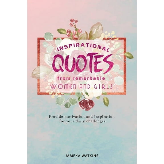 Inspirational quotes from remarkable women and girls: Provide motivation and inspiration for your daily challenges