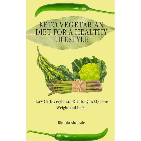 Keto Vegetarian Diet for a Healthy Lifestyle: Low-Carb Vegetarian Diet to Quickly Lose Weight and be Fit, (Hardcover)