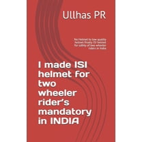 I made ISI helmet for two wheeler rider's mandatory in INDIA: No Helmet to low quality helmet finally ISI helmet for safety of two wheeler riders in India (Paperback)
