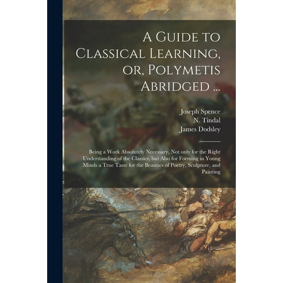 A Guide to Classical Learning, or, Polymetis Abridged ... : Being a Work Absolutely Necessary, Not Only for the Right Understanding of the Classics, but Also for Forming in Young Minds a True Taste for the Beauties of Poetry, Sculpture, and Painting (Paperback)