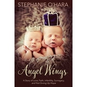 Angel Wings: A Story of Love, Faith, Infertility, Surrogacy and Not Giving Up Hope (Paperback) by Stephanie O'Hara