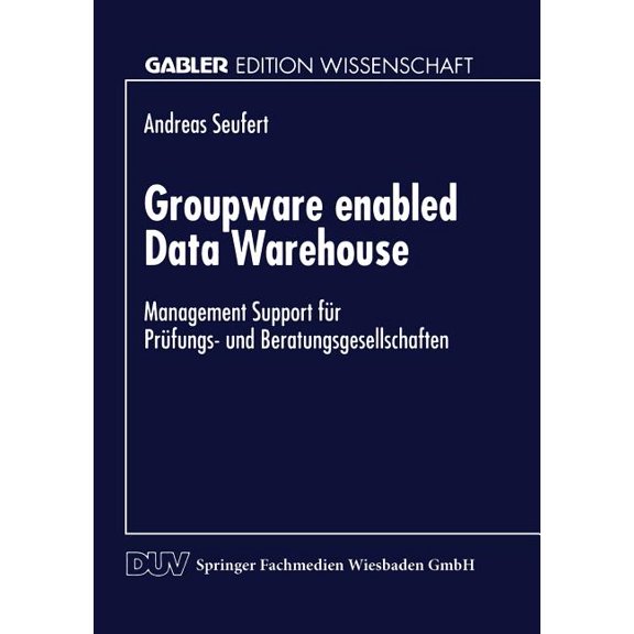Gabler Edition Wissenschaft Groupware Enabled Data Warehouse: Management Support FÃ¼r PrÃ¼fungs- Und Beratungsgesellschaften, (Paperback)