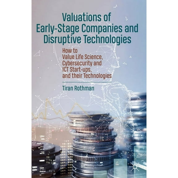 Valuations of Early-Stage Companies and Disruptive Technologies: How to Value Life Science, Cybersecurity and ICT Start-, (Hardcover)