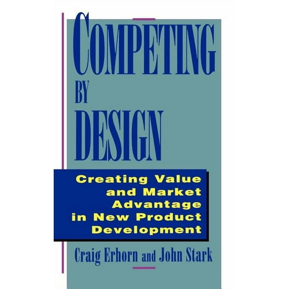Competing by Design: Creating Value and Market Advantage in New Product Development, (Hardcover)