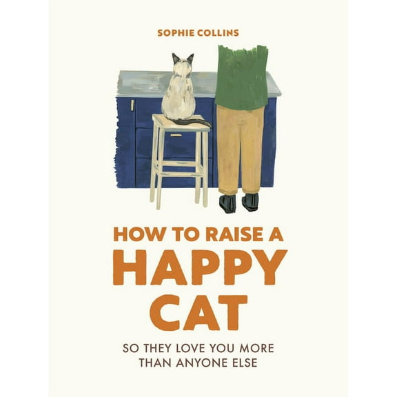 How to Raise a Happy Cat: So They Love You (More Than Anyone Else), (Hardcover)