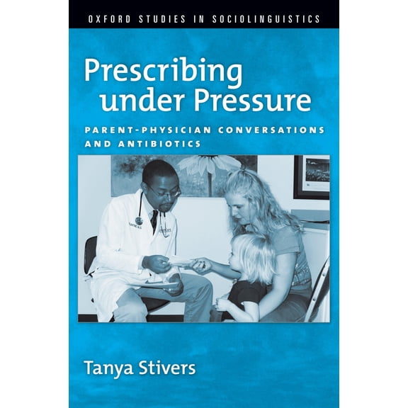 Pre-Owned Prescribing Under Pressure: Parent-Physician Conversations and Antibiotics (Paperback) by Tanya Stivers