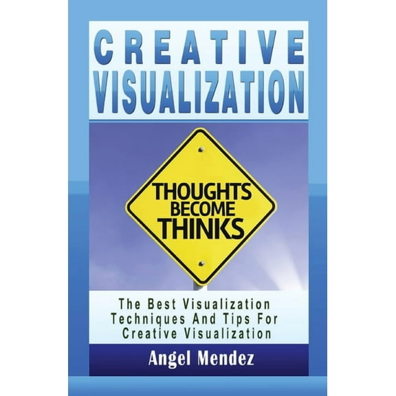 Creative Visualization: The Best Visualization Techniques And Tips For Creative Visualization, (Paperback)