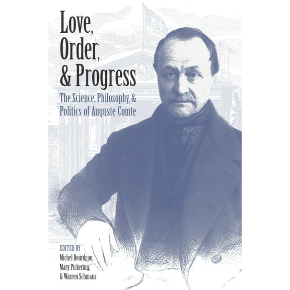 Love, Order, and Progress: The Science, Philosophy, and Politics of Auguste Comte, (Hardcover)
