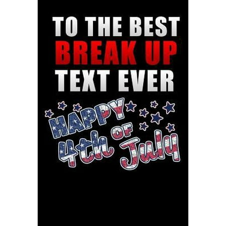 to the best break up text ever happy 4th of july: Lined Notebook / Diary / Journal To Write In 6x9 for Independence Day or 4th of July
