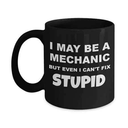 

I May Be A Mechanic But I Can t Fix Stupid- Black Porcelain Coffee Mug 11 Oz Funny Quotes Coffee Mug