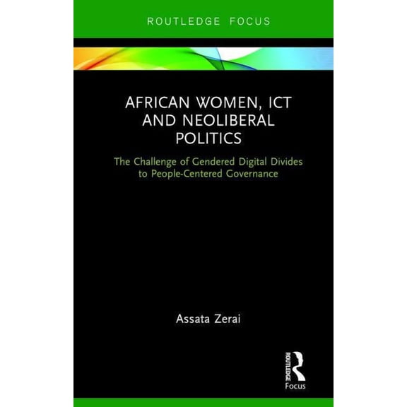Routledge Studies on Gender and Sexualit African Women, ICT and Neoliberal Politics: The Challenge of Gendered Digital Divides to People-Centered Governance, (Hardcover)