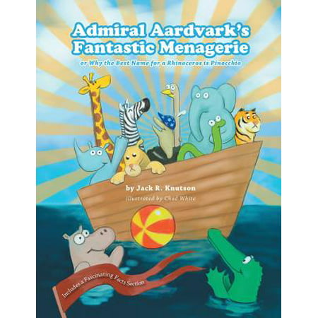 Admiral Aardvark's Fantastic Menagerie : Or Why the Best Name for a Rhinoceros Is