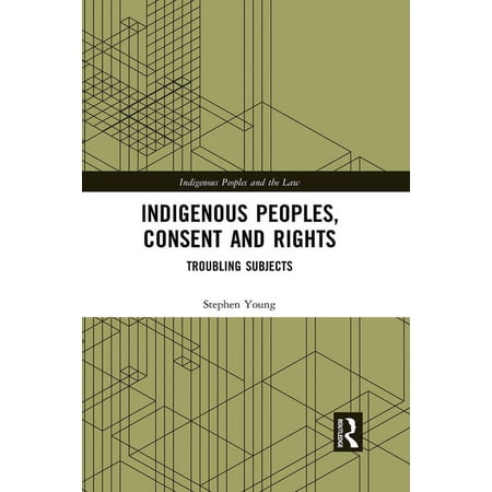 Indigenous Peoples and the Law Indigenous Peoples Consent and Rights: Troubling Subjects (Paperback)