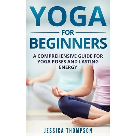 Yoga For Beginners: a Comprehensive Guide For Yoga Poses And Lasting Energy -