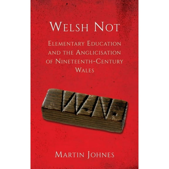 Welsh Not : Education and the Anglicisation of the Nineteenth-Century Wales (Paperback)