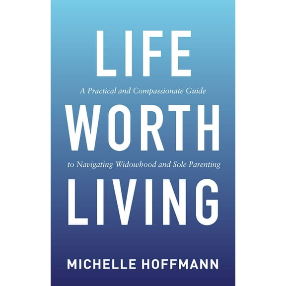 Life Worth Living: A Practical and Compassionate Guide to Navigating Widowhood and Sole Parenting, (Paperback)