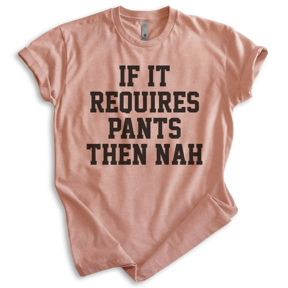 If It Requires Pants Then Nah Shirt, Unisex Women's Men's Shirt, Lazy Shirt, Sleepy Shirt, Stay Home Shirt, Heather Sunset, Medium