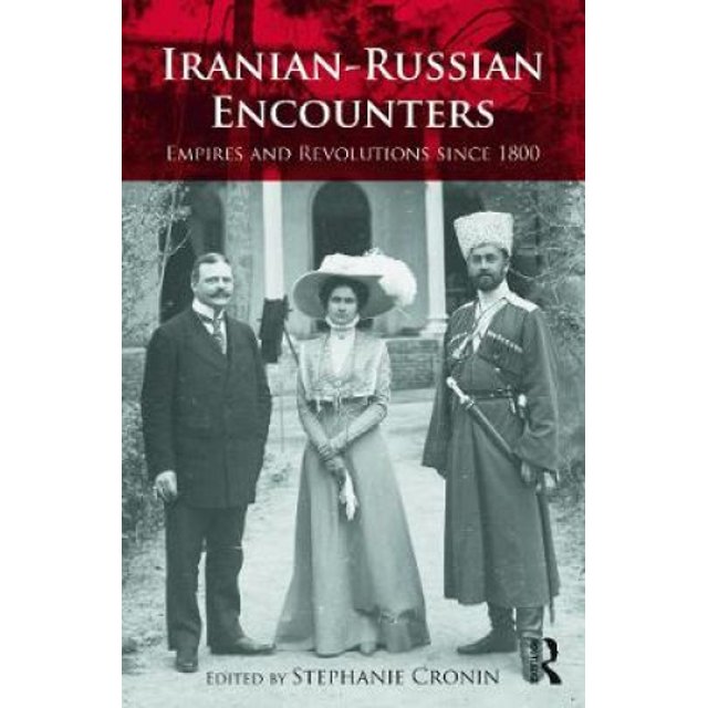 Iranian-Russian Encounters: Empires and Revolutions since 1800 (Iranian Studies)