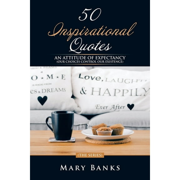 50 Inspirational Quotes: An Attitude of Expectancy (Our Choices Control Our Existence)