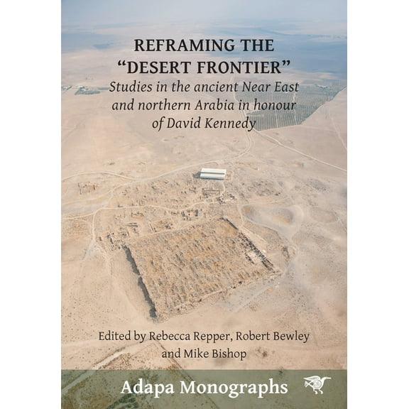 Adapa Monographs Reframing the Desert Frontiers: Studies in the ancient Near East and northern Arabia in honour of David Kennedy, (Paperback)