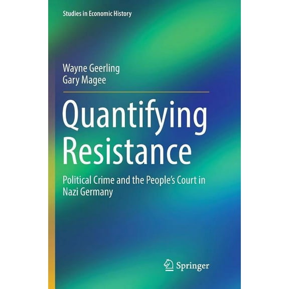 Studies in Economic History Quantifying Resistance: Political Crime and the People's Court in Nazi Germany, (Paperback)
