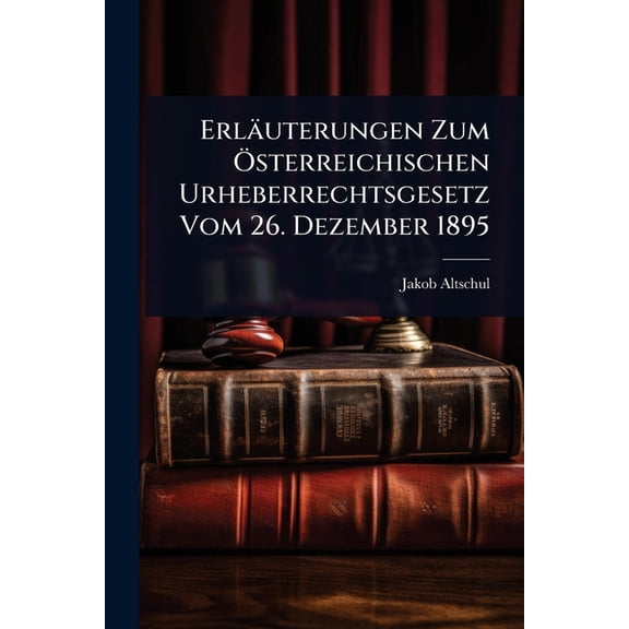 Erläuterungen Zum Ã-sterreichischen Urheberrechtsgesetz Vom 26. Dezember 1895, (Paperback)