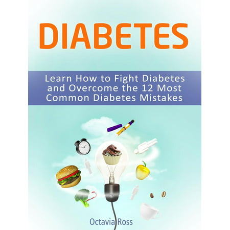 Diabetes: Learn How to Fight Diabetes and Overcome the 12 Most Common Diabetes Mistakes - (Best Way To Fight Diabetes)