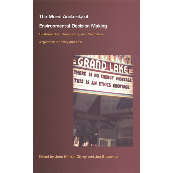 The Moral Austerity of Environmental Decision Making: Sustainability, Democracy, and Normative Argument in Policy and La, (Paperback)