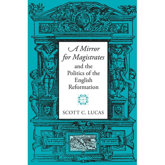 Massachusetts Studies in Early Modern Culture: "A Mirror for Magistrates" and the Politics of the English Reformation (Hardcover)
