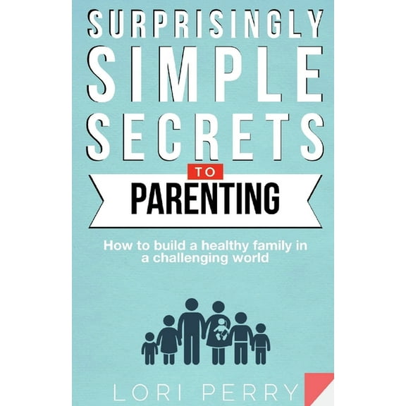 Surprisingly Simple Secrets to Parenting: How to Build a Healthy Family in a Challenging World (Paperback)