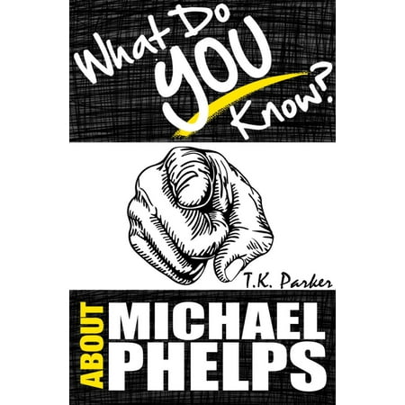 What Do You Know About Michael Phelps? The Unauthorized Trivia Quiz Game Book About Michael Phelps Facts -