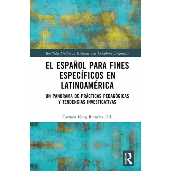 Routledge Studies in Hispanic and Lusoph El español para fines específicos en Latinoamérica: Un panorama de prácticas pedagógicas y tendencias investigativas, (Hardcover)