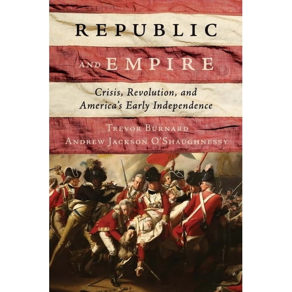Republic and Empire: Crisis, Revolution, and America's Early Independence, (Hardcover)