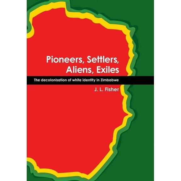 Pioneers, Settlers, Aliens, Exiles : The decolonisation of white identity in Zimbabwe (Paperback)