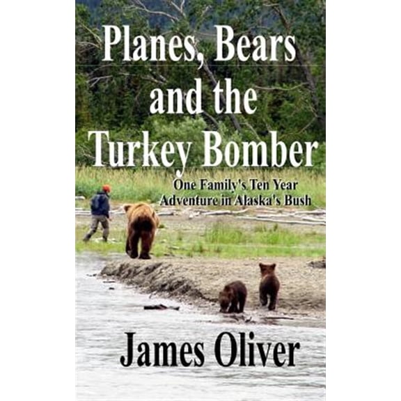 Pre-Owned Planes, Bears, and the Turkey Bomber : One Family's Ten Year Adventure in Alaska's Bush