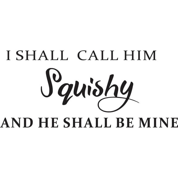 I Shall Call Him Squishy And He Shall Be Mine Quote Custom Wall Decal Vinyl Sticker 8 Inches X 20 Inches