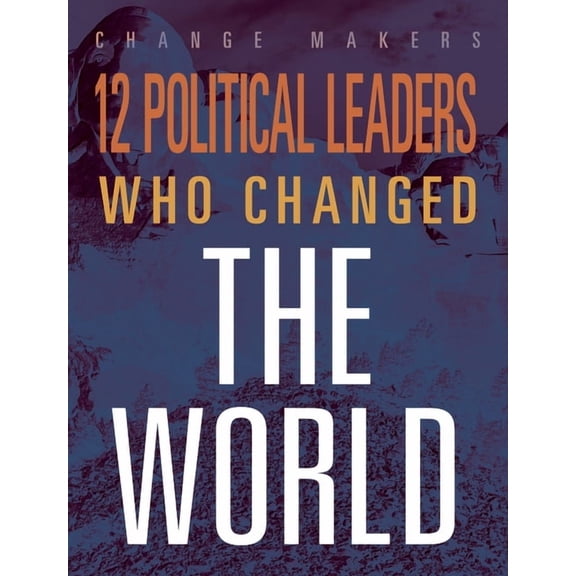 Change Makers 12 Political Leaders Who Changed the World, (Hardcover)
